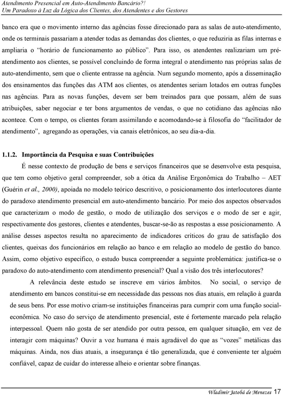 Para isso, os atendentes realizariam um préatendimento aos clientes, se possível concluindo de forma integral o atendimento nas próprias salas de auto-atendimento, sem que o cliente entrasse na