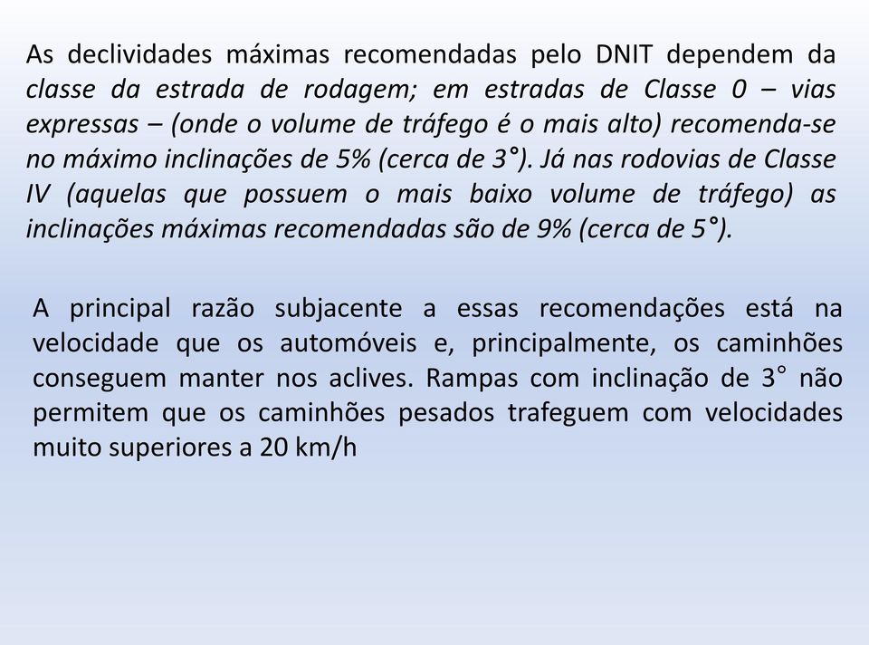 Já nas rodovias de Classe IV (aquelas que possuem o mais baixo volume de tráfego) as inclinações máximas recomendadas são de 9% (cerca de 5 ).