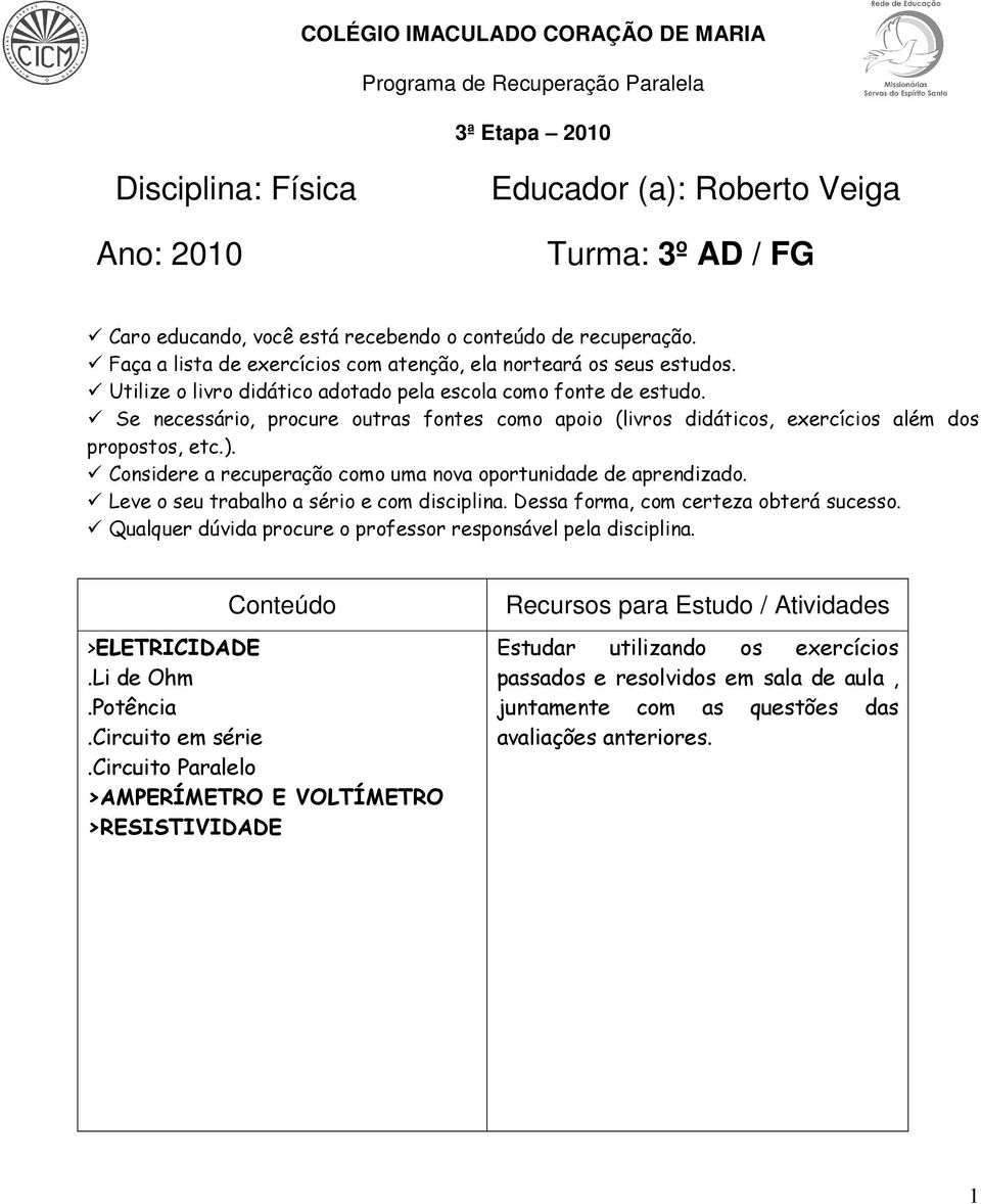 Leve o seu trabalho a sério e com disciplina. Dessa forma, com certeza obterá sucesso. Qualquer dúvida procure o professor responsável pela disciplina. Conteúdo >ELETRICIDADE.Li de Ohm.Potência.