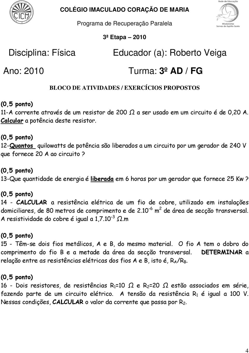 14 - CALCULAR a resistência elétrica de um fio de cobre, utilizado em instalações domiciliares, de 80 metros de comprimento e de 2.10-6 m 2 de área de secção transversal.