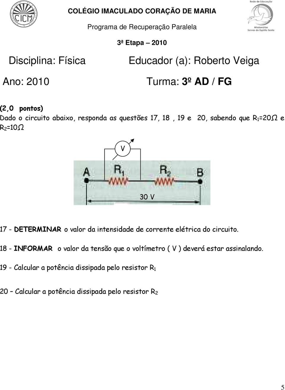 circuito. 18 - INFORMAR o valor da tensão que o voltímetro ( V ) deverá estar assinalando.