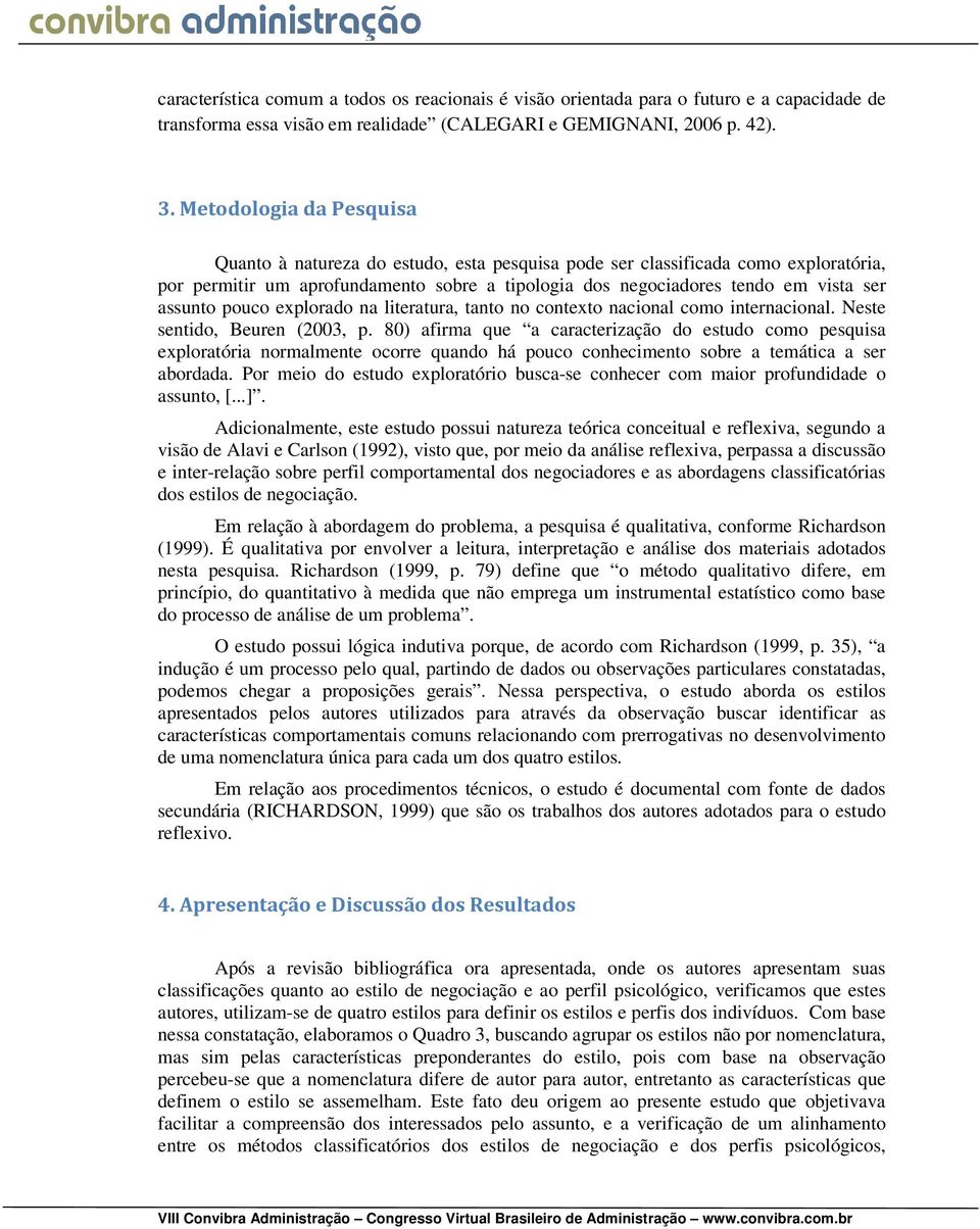 assunto pouco explorado na literatura, tanto no contexto nacional como internacional. Neste sentido, Beuren (2003, p.