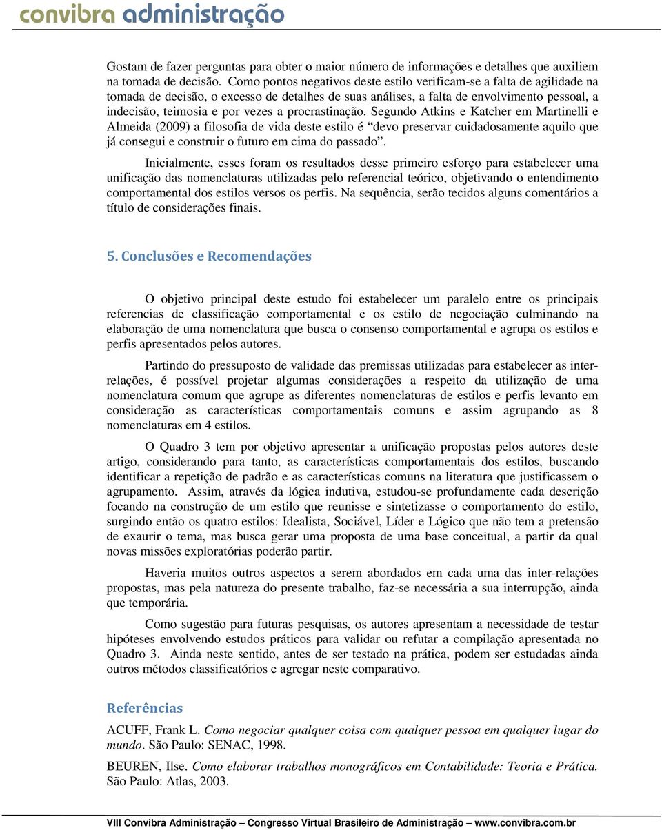 procrastinação. Segundo Atkins e Katcher em Martinelli e Almeida (2009) a filosofia de vida deste estilo é devo preservar cuidadosamente aquilo que já consegui e construir o futuro em cima do passado.