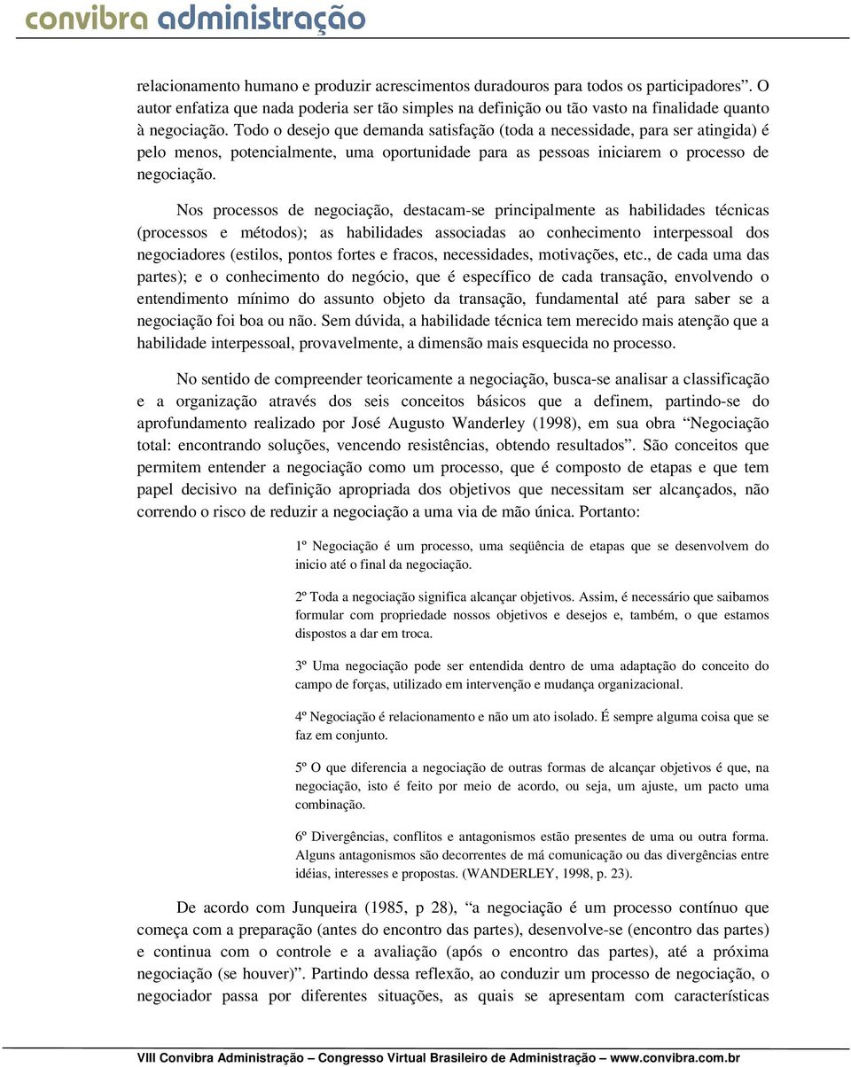 Nos processos de negociação, destacam-se principalmente as habilidades técnicas (processos e métodos); as habilidades associadas ao conhecimento interpessoal dos negociadores (estilos, pontos fortes