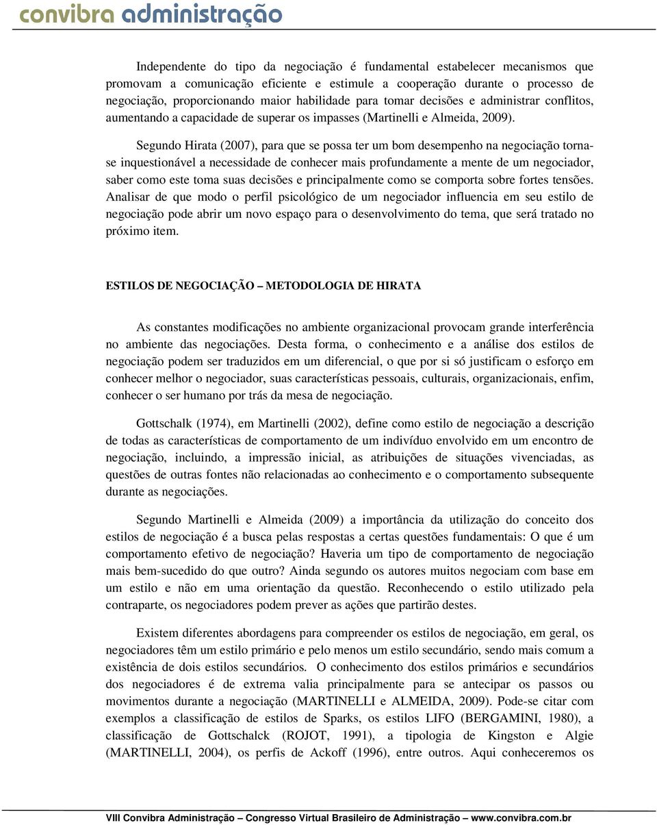 Segundo Hirata (2007), para que se possa ter um bom desempenho na negociação tornase inquestionável a necessidade de conhecer mais profundamente a mente de um negociador, saber como este toma suas