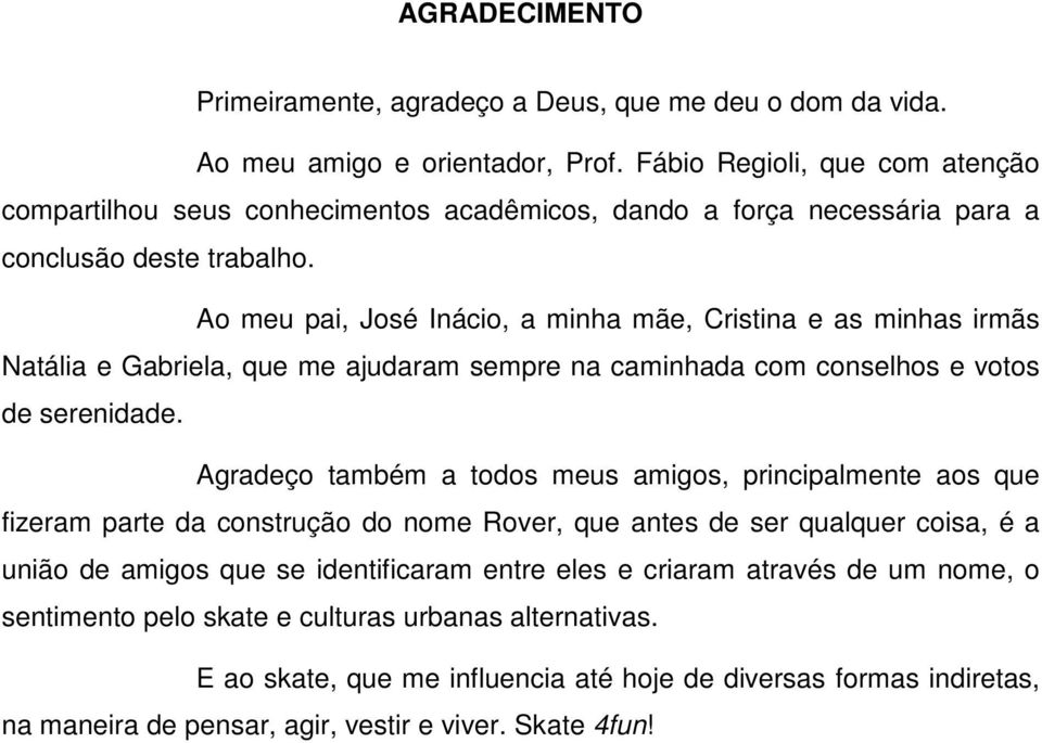 Ao meu pai, José Inácio, a minha mãe, Cristina e as minhas irmãs Natália e Gabriela, que me ajudaram sempre na caminhada com conselhos e votos de serenidade.