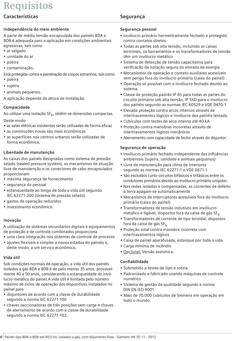 Compacidade o utilizar uma isolação SF 6, obtêm-se dimensões compactas.