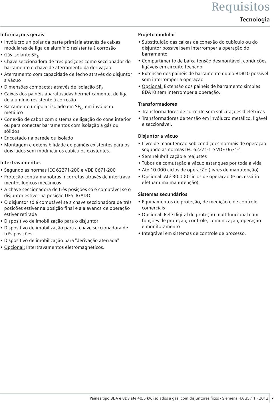 painéis aparafusadas hermeticamente, de liga de alumínio resistente à corrosão Barramento unipolar isolado em SF 6, em invólucro metálico Conexão de cabos com sistema de ligação do cone interior ou