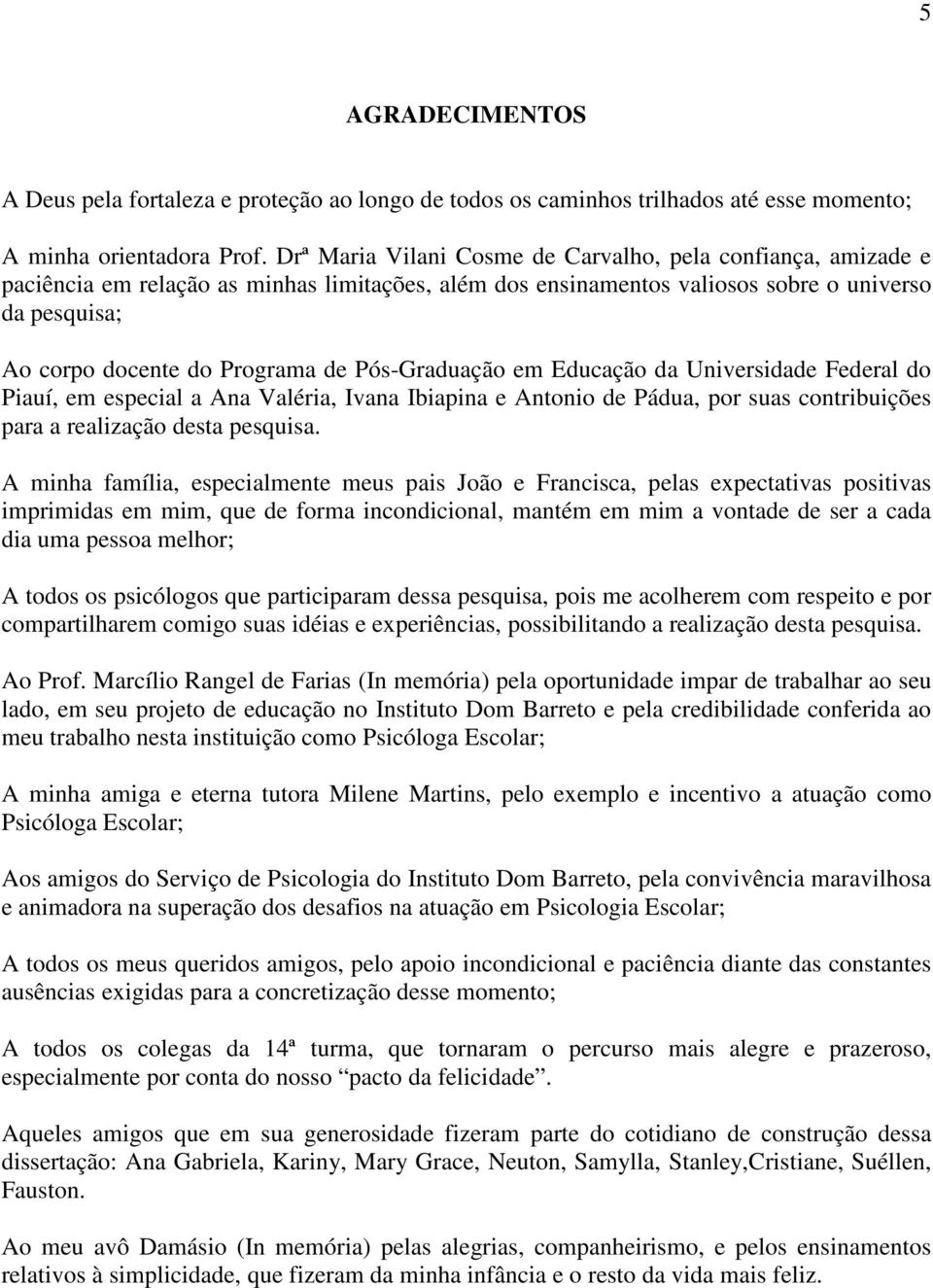 Pós-Graduação em Educação da Universidade Federal do Piauí, em especial a Ana Valéria, Ivana Ibiapina e Antonio de Pádua, por suas contribuições para a realização desta pesquisa.