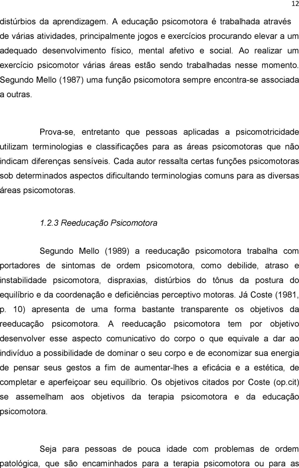 Ao realizar um exercício psicomotor várias áreas estão sendo trabalhadas nesse momento. Segundo Mello (1987) uma função psicomotora sempre encontra-se associada a outras.