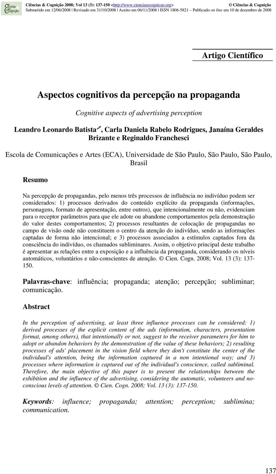 indivíduo podem ser considerados: 1) processos derivados do conteúdo explícito da propaganda (informações, personagens, formato de apresentação, entre outros), que intencionalmente ou não, evidenciam