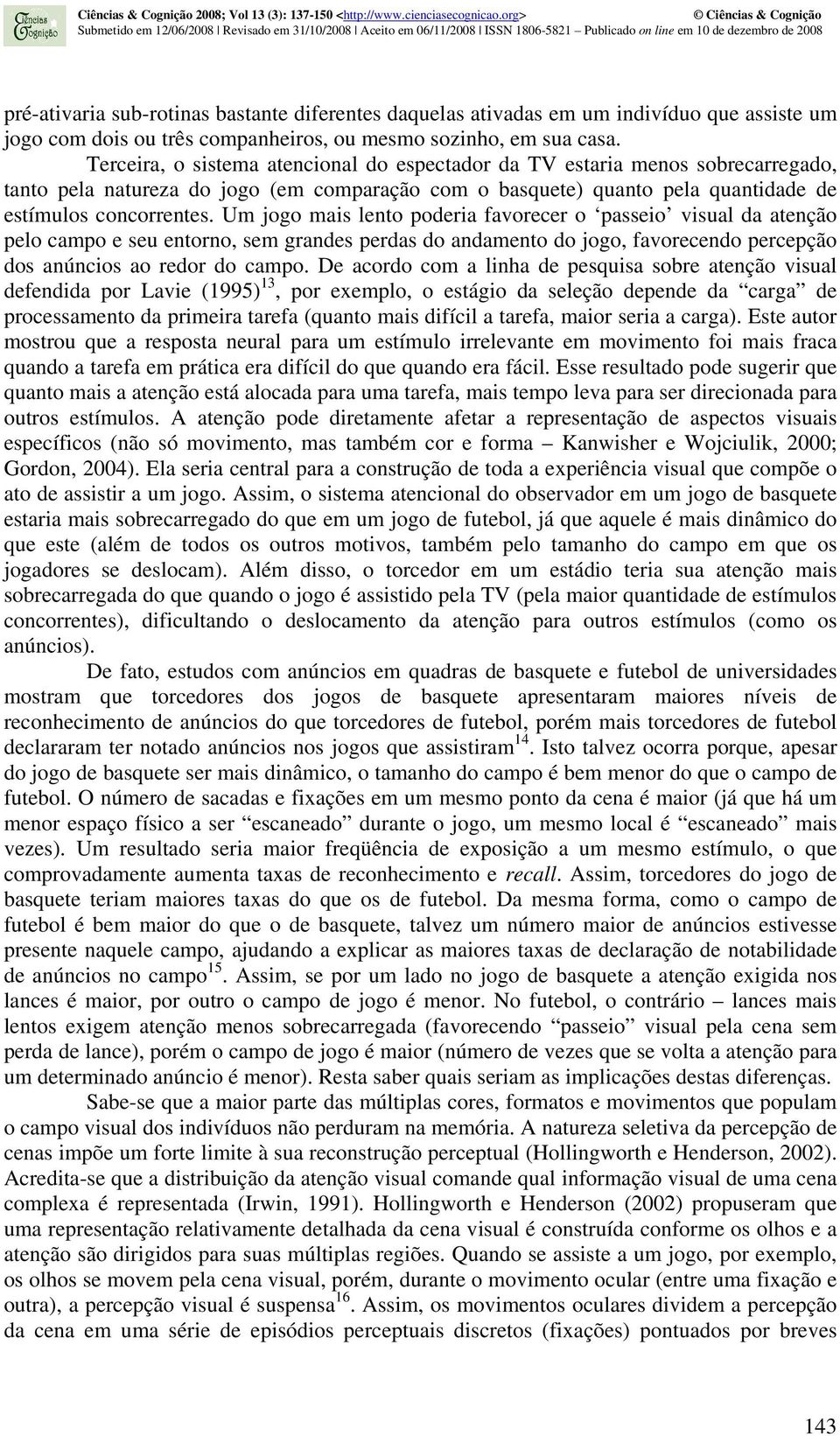 Um jogo mais lento poderia favorecer o passeio visual da atenção pelo campo e seu entorno, sem grandes perdas do andamento do jogo, favorecendo percepção dos anúncios ao redor do campo.