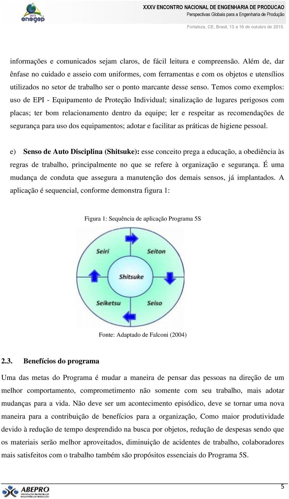 Temos como exemplos: uso de EPI - Equipamento de Proteção Individual; sinalização de lugares perigosos com placas; ter bom relacionamento dentro da equipe; ler e respeitar as recomendações de