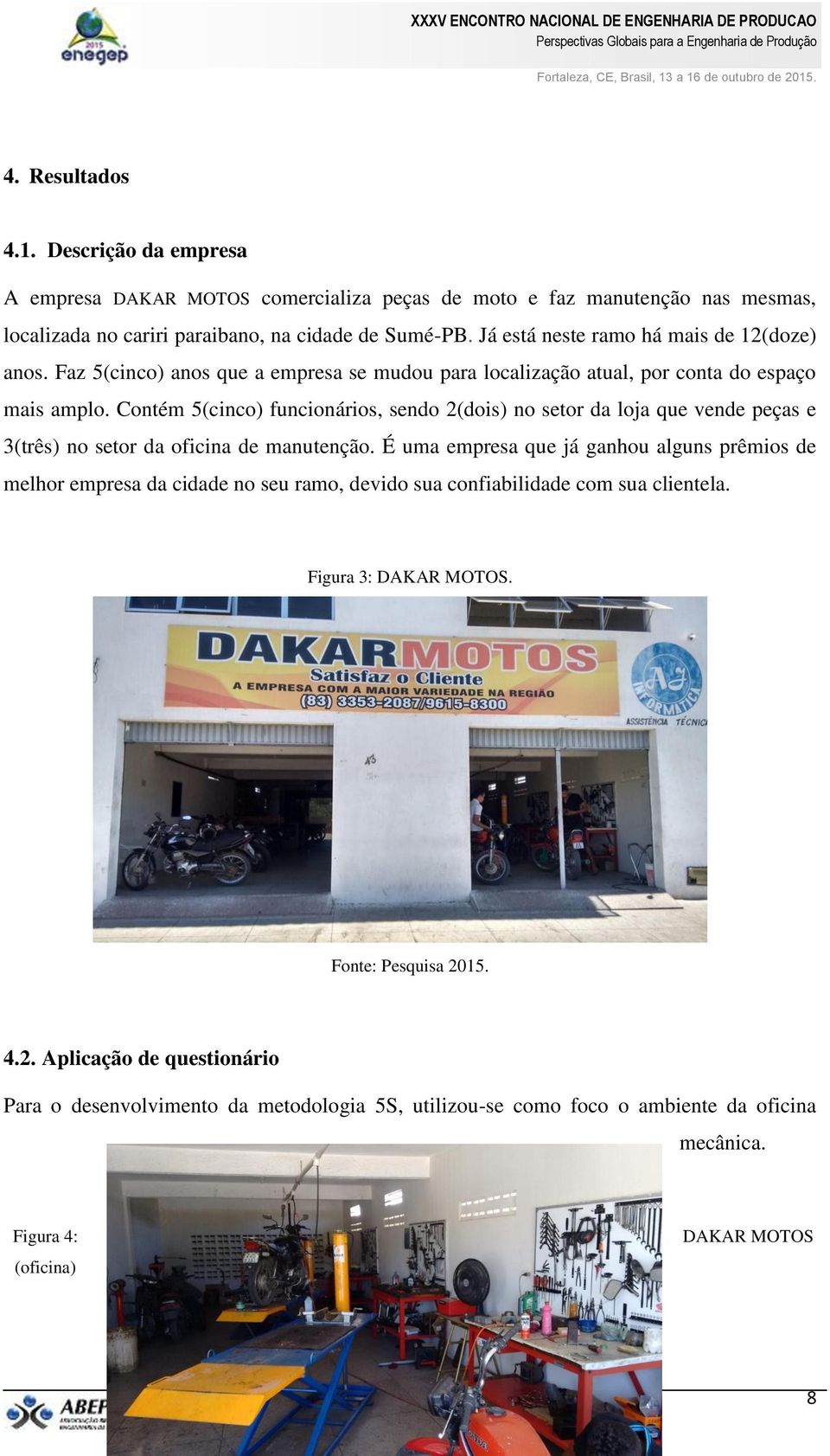 Contém 5(cinco) funcionários, sendo 2(dois) no setor da loja que vende peças e 3(três) no setor da oficina de manutenção.