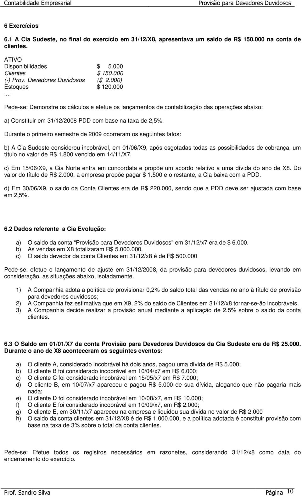 Durante o primeiro semestre de 2009 ocorreram os seguintes fatos: b) A Cia Sudeste considerou incobrável, em 01/06/X9, após esgotadas todas as possibilidades de cobrança, um título no valor de R$ 1.