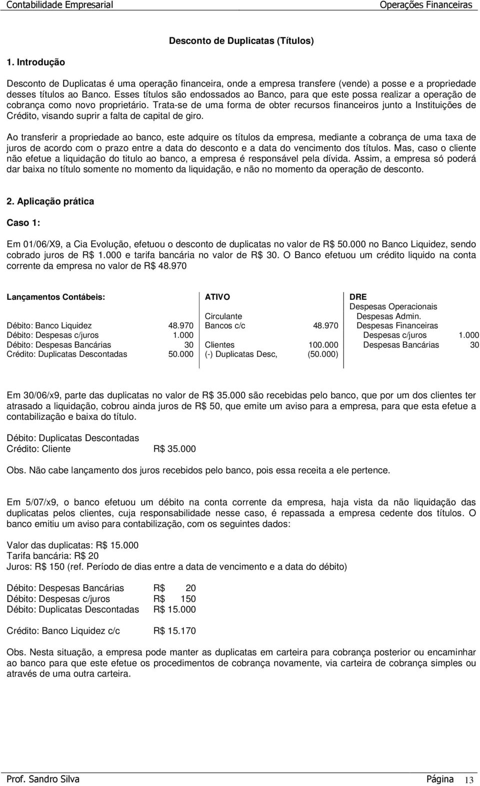 Trata-se de uma forma de obter recursos financeiros junto a Instituições de Crédito, visando suprir a falta de capital de giro.