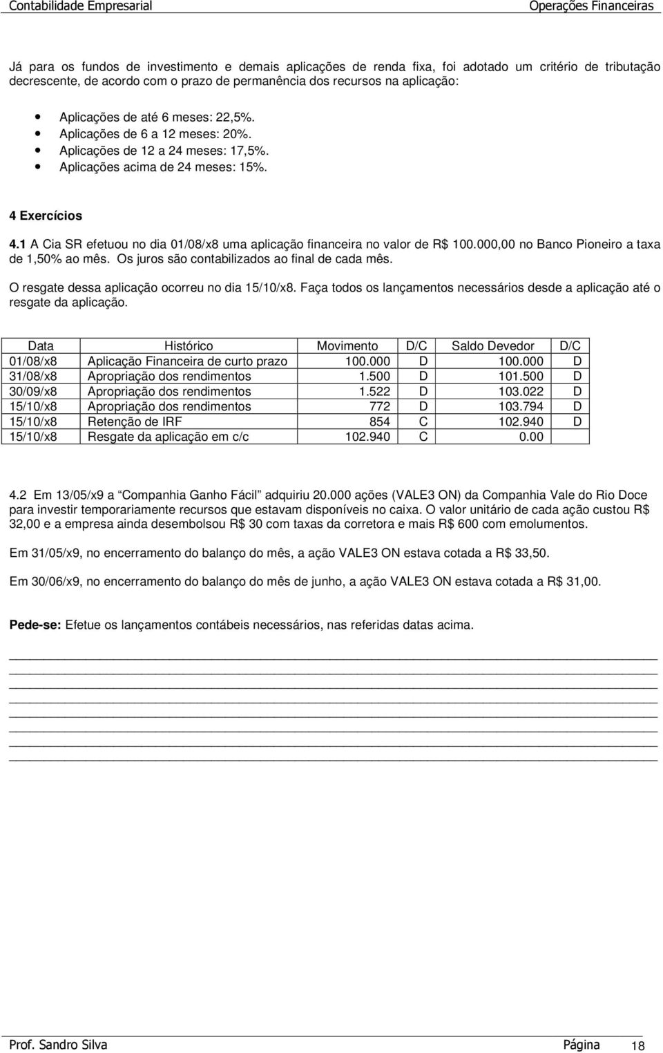 1 A Cia SR efetuou no dia 01/08/x8 uma aplicação financeira no valor de R$ 100.000,00 no Banco Pioneiro a taxa de 1,50% ao mês. Os juros são contabilizados ao final de cada mês.