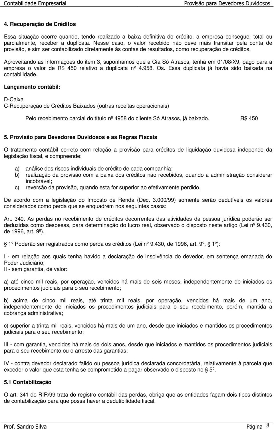 Aproveitando as informações do item 3, suponhamos que a Cia Só Atrasos, tenha em 01/08/X9, pago para a empresa o valor de R$ 450 relativo a duplicata nº 4.958. Os.