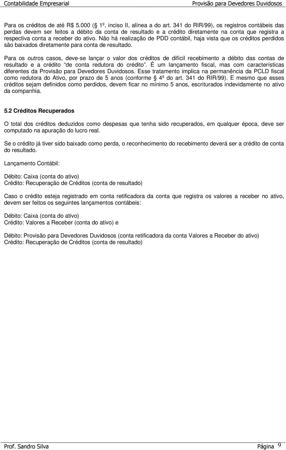 Não há realização de PDD contábil, haja vista que os créditos perdidos são baixados diretamente para conta de resultado.