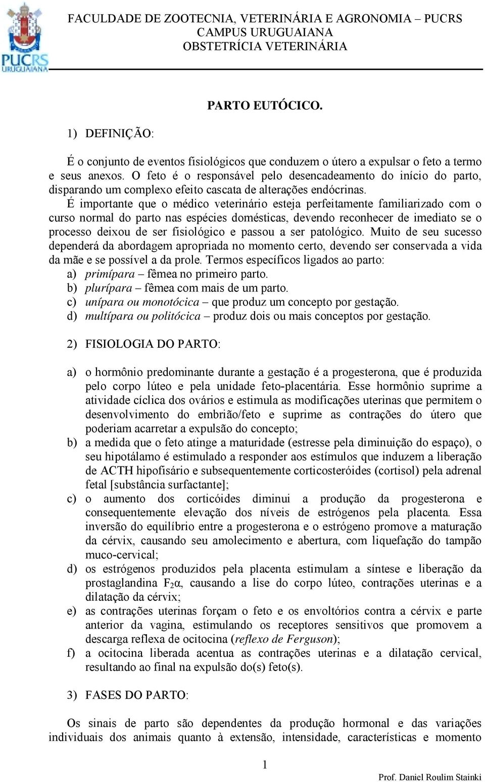 É importante que o médico veterinário esteja perfeitamente familiarizado com o curso normal do parto nas espécies domésticas, devendo reconhecer de imediato se o processo deixou de ser fisiológico e