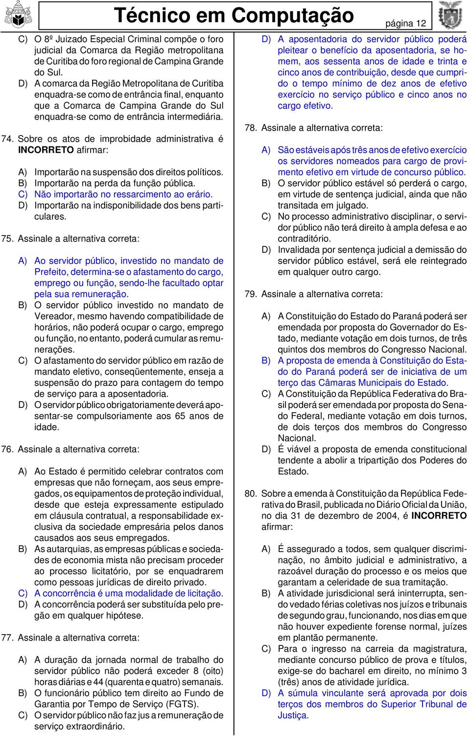 Sobre os atos de improbidade administrativa é INCORRETO afirmar: A) Importarão na suspensão dos direitos políticos. B) Importarão na perda da função pública.