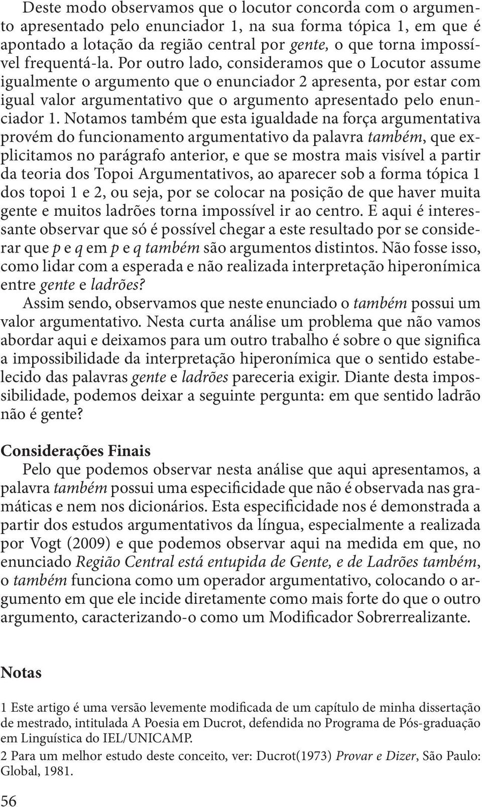 Por outro lado, consideramos que o Locutor assume igualmente o argumento que o enunciador 2 apresenta, por estar com igual valor argumentativo que o argumento apresentado pelo enunciador 1.