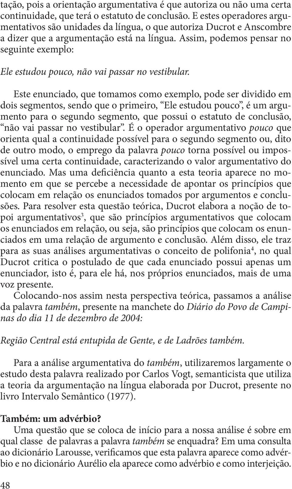 Assim, podemos pensar no seguinte exemplo: Ele estudou pouco, não vai passar no vestibular.