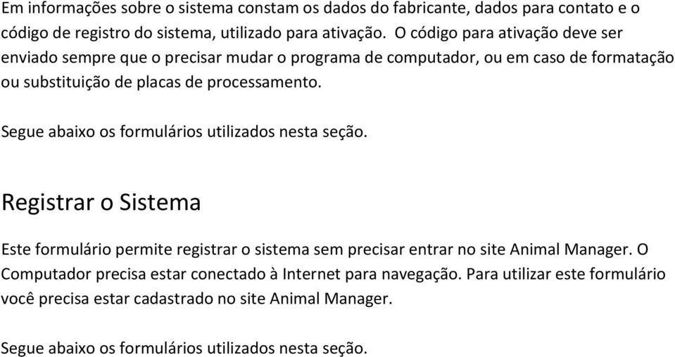 O código para ativação deve ser enviado sempre que o precisar mudar o programa de computador, ou em caso de formatação ou substituição de