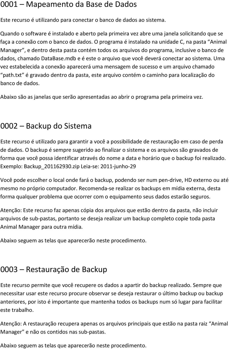 O programa é instalado na unidade C, na pasta Animal Manager, e dentro desta pasta contém todos os arquivos do programa, inclusive o banco de dados, chamado DataBase.