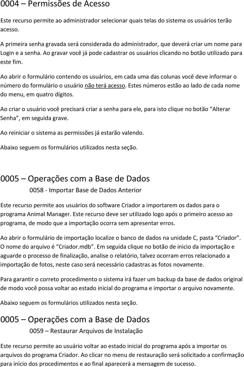 Ao abrir o formulário contendo os usuários, em cada uma das colunas você deve informar o número do formulário o usuário não terá acesso.