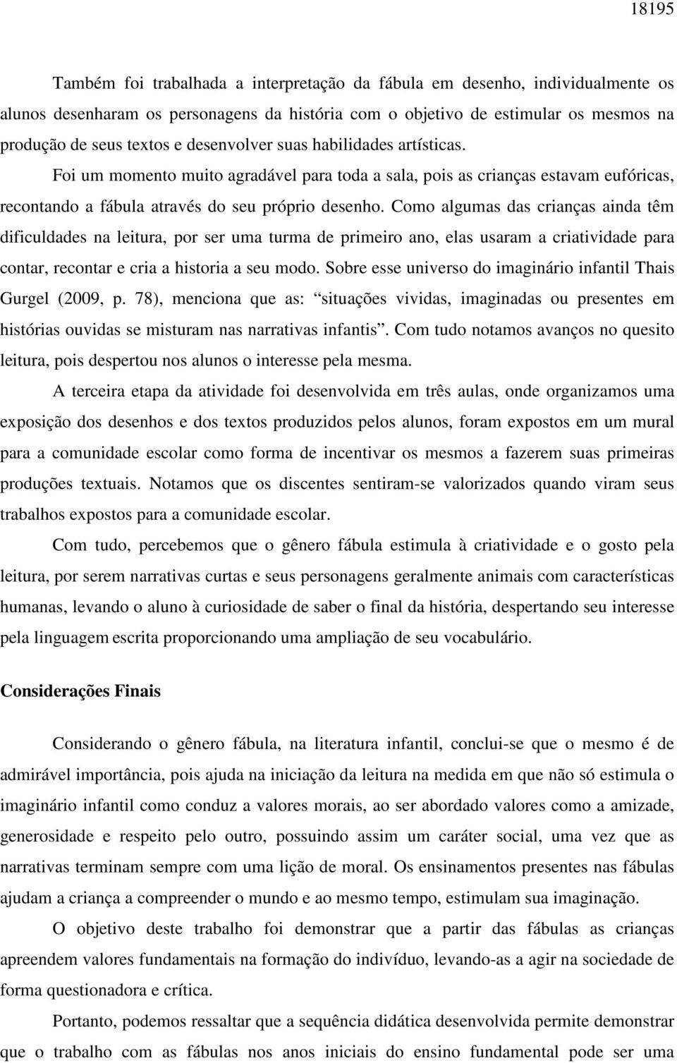 Como algumas das crianças ainda têm dificuldades na leitura, por ser uma turma de primeiro ano, elas usaram a criatividade para contar, recontar e cria a historia a seu modo.