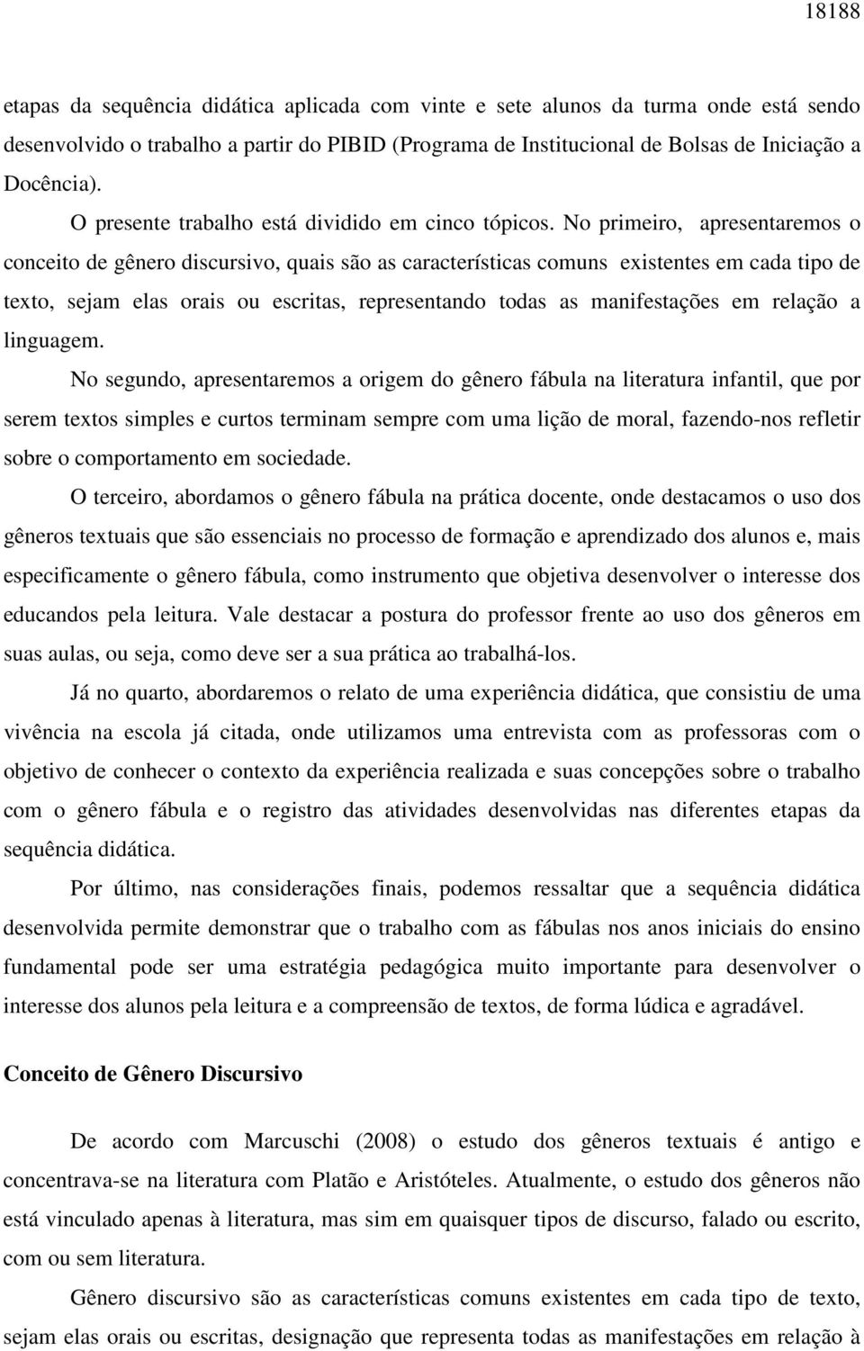 No primeiro, apresentaremos o conceito de gênero discursivo, quais são as características comuns existentes em cada tipo de texto, sejam elas orais ou escritas, representando todas as manifestações