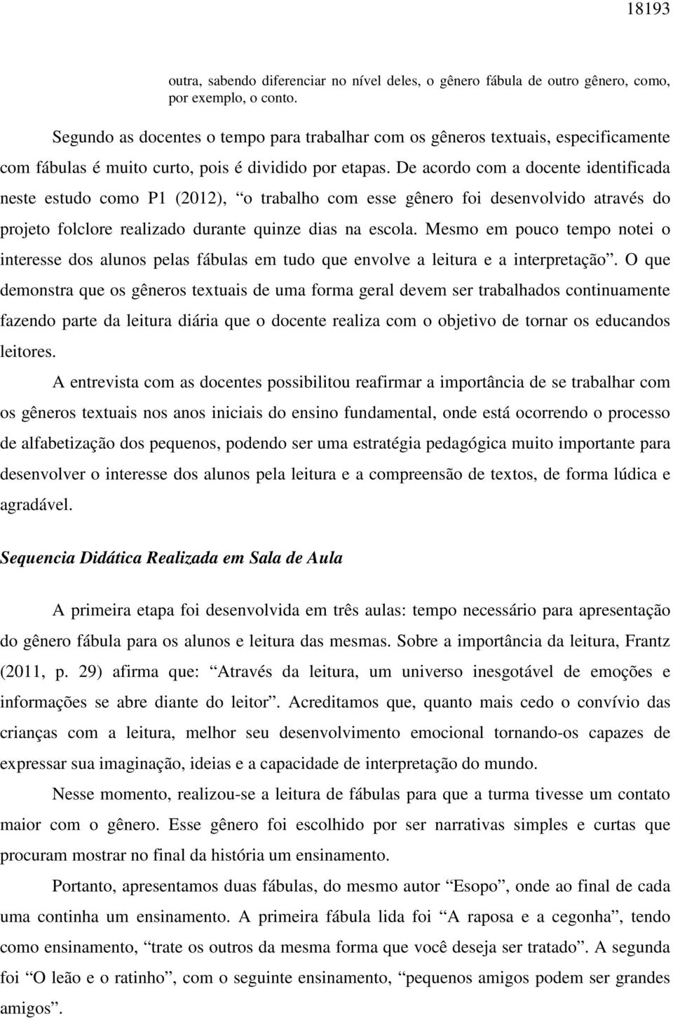 De acordo com a docente identificada neste estudo como P1 (2012), o trabalho com esse gênero foi desenvolvido através do projeto folclore realizado durante quinze dias na escola.