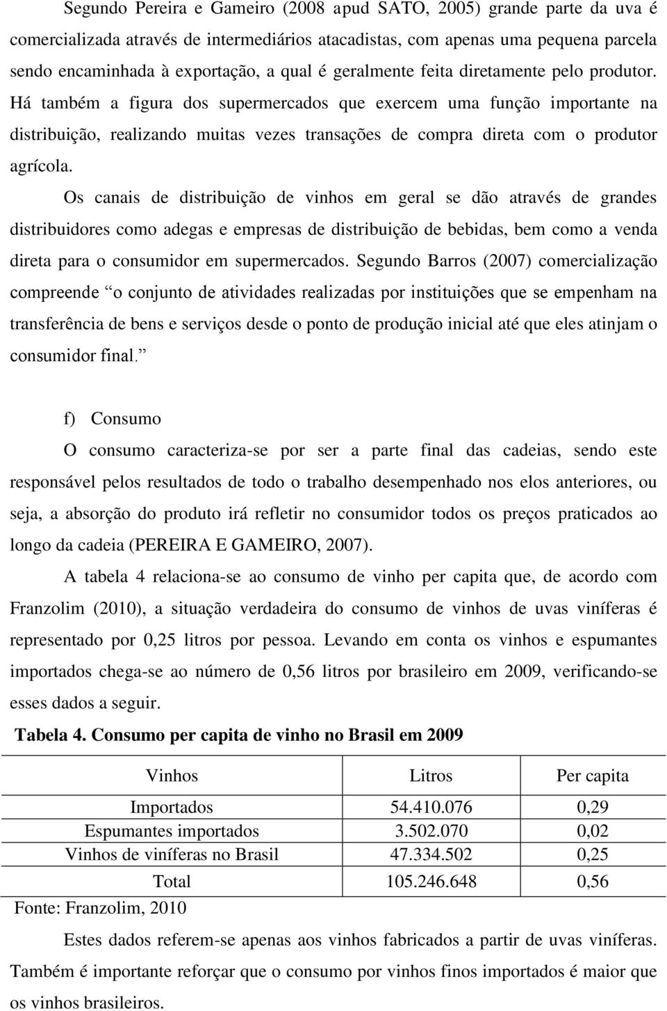 Há também a figura dos supermercados que exercem uma função importante na distribuição, realizando muitas vezes transações de compra direta com o produtor agrícola.