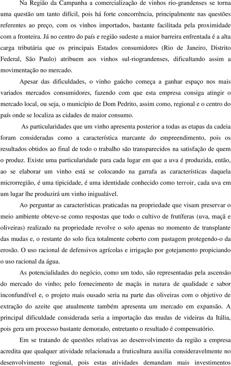 Já no centro do país e região sudeste a maior barreira enfrentada é a alta carga tributária que os principais Estados consumidores (Rio de Janeiro, Distrito Federal, São Paulo) atribuem aos vinhos