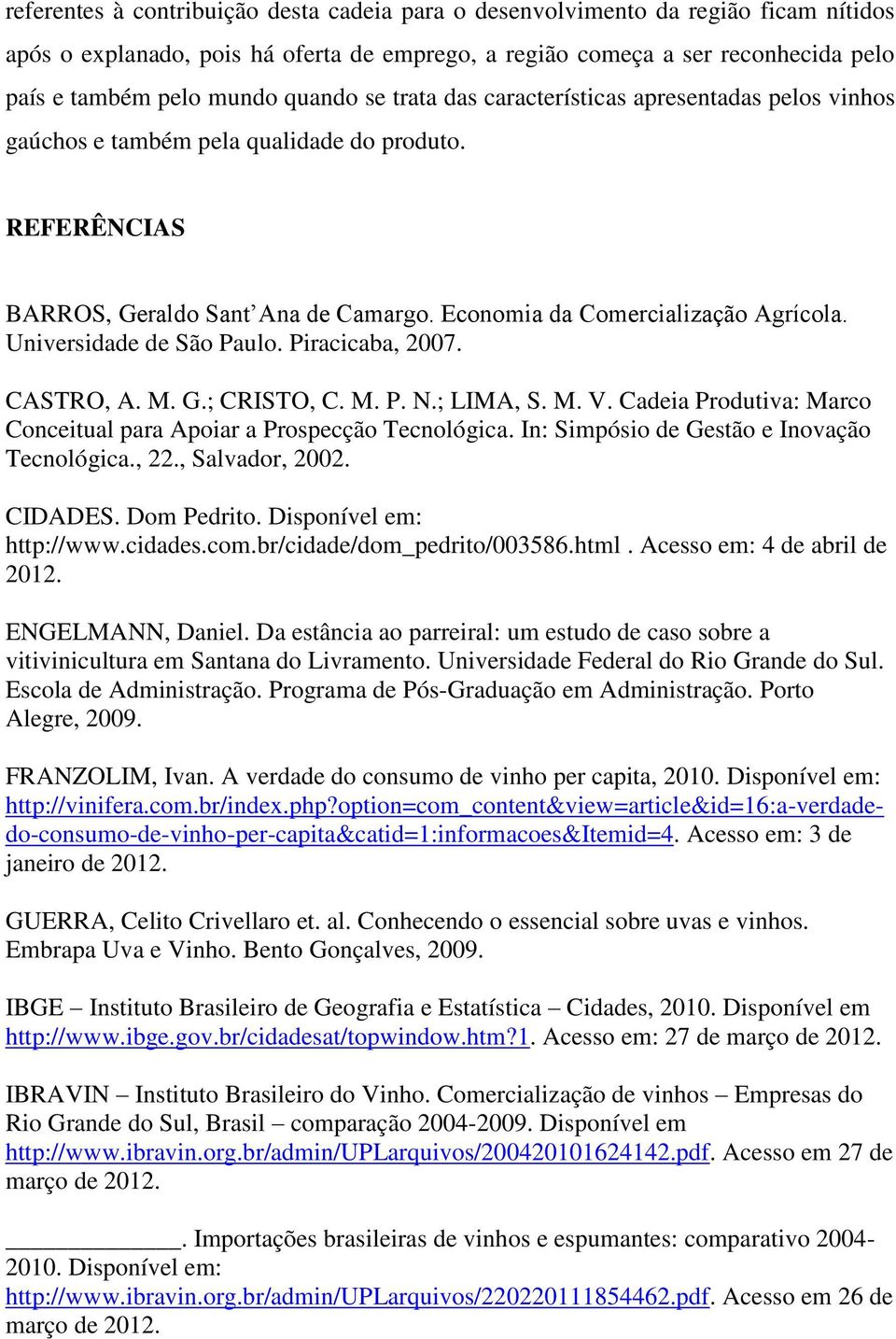 Universidade de São Paulo. Piracicaba, 2007. CASTRO, A. M. G.; CRISTO, C. M. P. N.; LIMA, S. M. V. Cadeia Produtiva: Marco Conceitual para Apoiar a Prospecção Tecnológica.