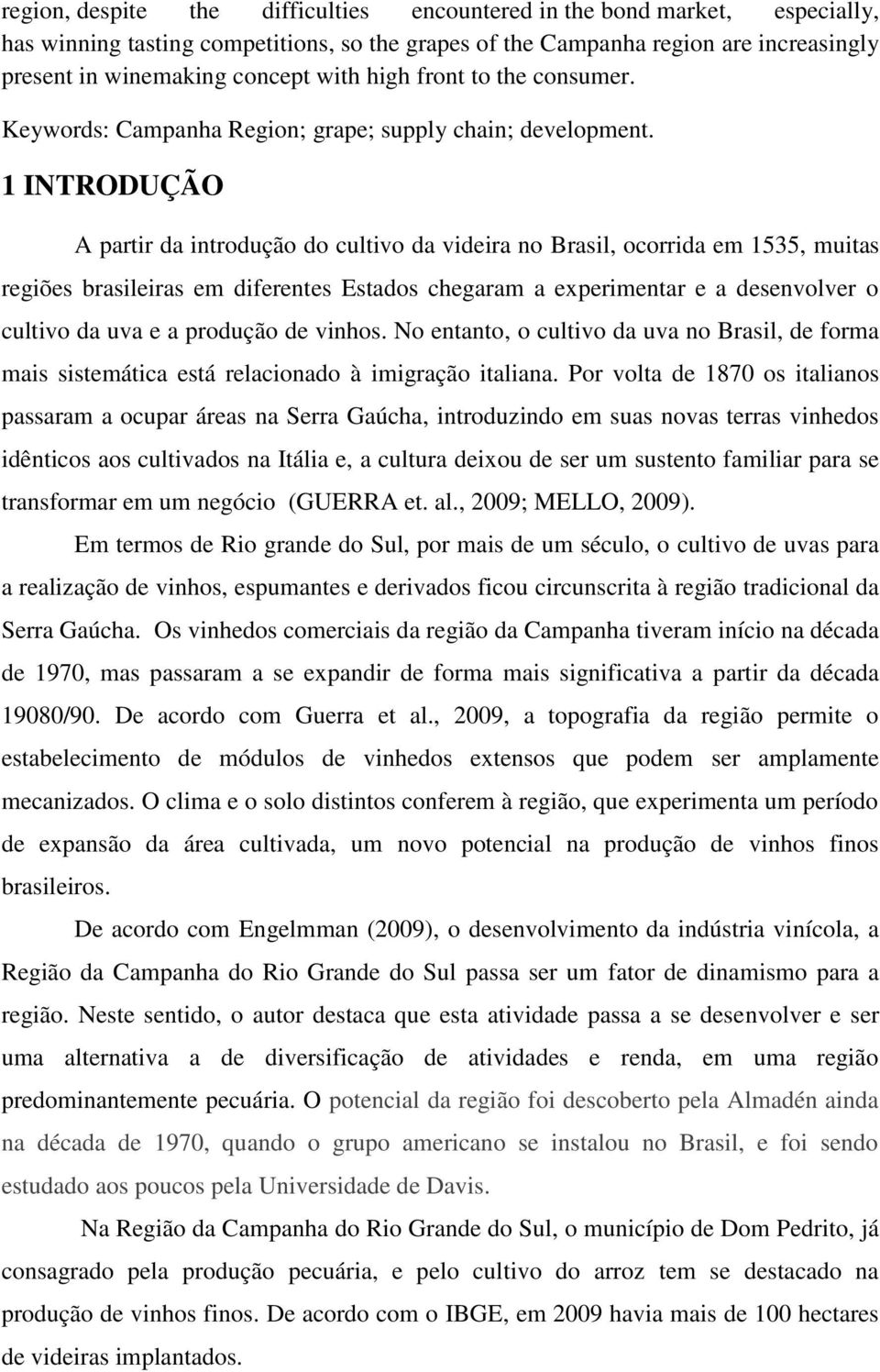 1 INTRODUÇÃO A partir da introdução do cultivo da videira no Brasil, ocorrida em 1535, muitas regiões brasileiras em diferentes Estados chegaram a experimentar e a desenvolver o cultivo da uva e a