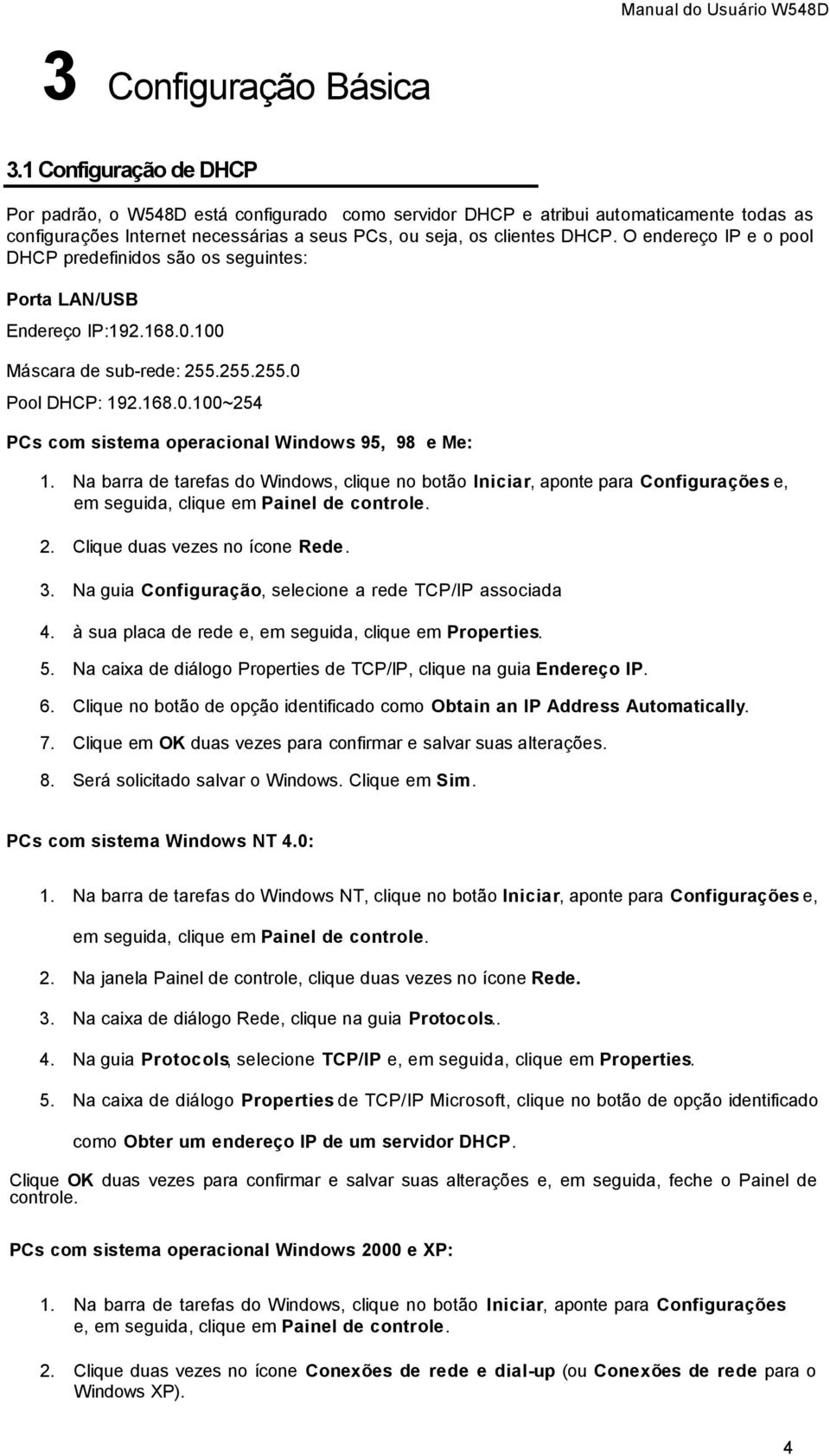 O endereço IP e o pool DHCP predefinidos são os seguintes: Porta LAN/USB Endereço IP:192.168.0.100 Máscara de sub-rede: 255.255.255.0 Pool DHCP: 192.168.0.100~254 PCs com sistema operacional Windows 95, 98 e Me: 1.