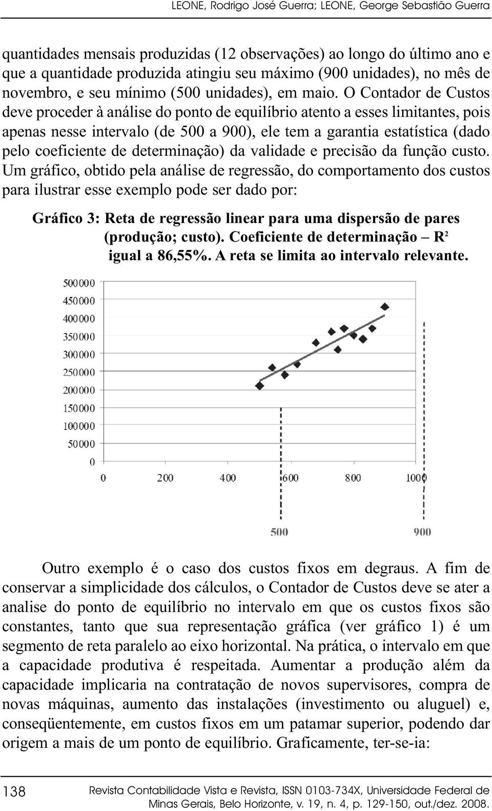 O Contador de Custos deve proceder à análise do ponto de equilíbrio atento a esses limitantes, pois apenas nesse intervalo (de 500 a 900), ele tem a garantia estatística (dado pelo coeficiente de