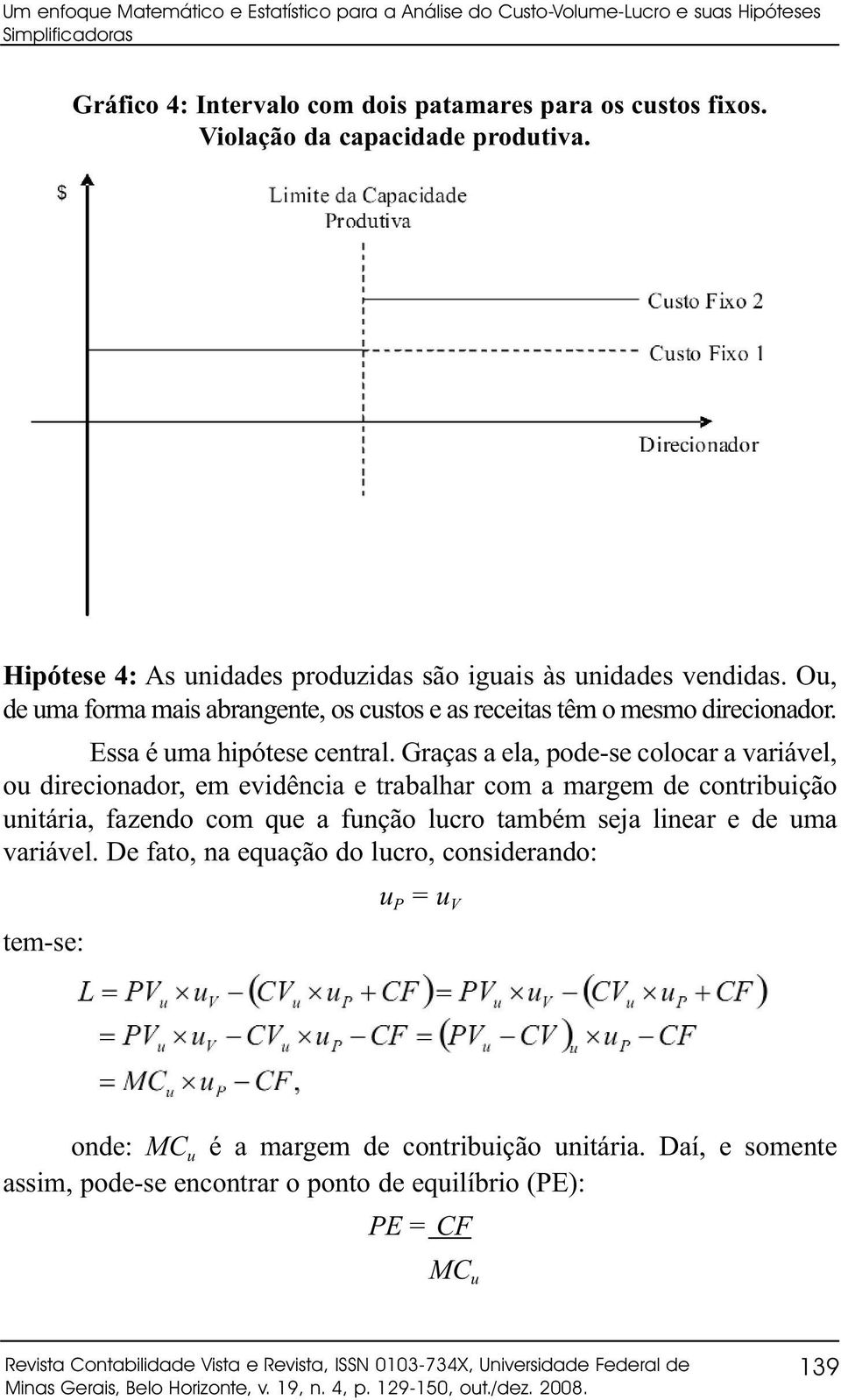 Graças a ela, pode-se colocar a variável, ou direcionador, em evidência e trabalhar com a margem de contribuição unitária, fazendo com que a função lucro também seja linear e de uma