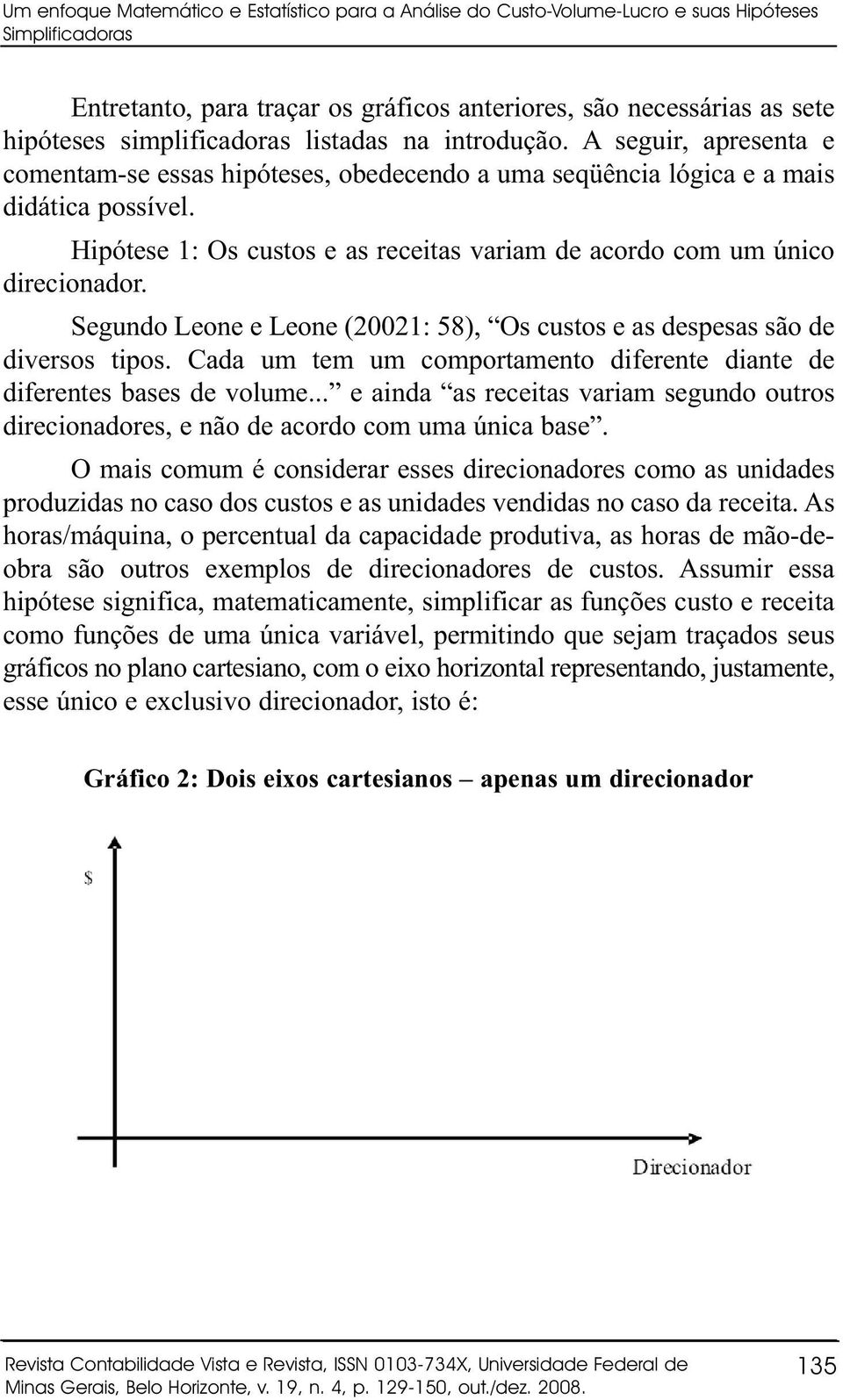 Hipótese 1: Os custos e as receitas variam de acordo com um único direcionador. Segundo Leone e Leone (20021: 58), Os custos e as despesas são de diversos tipos.