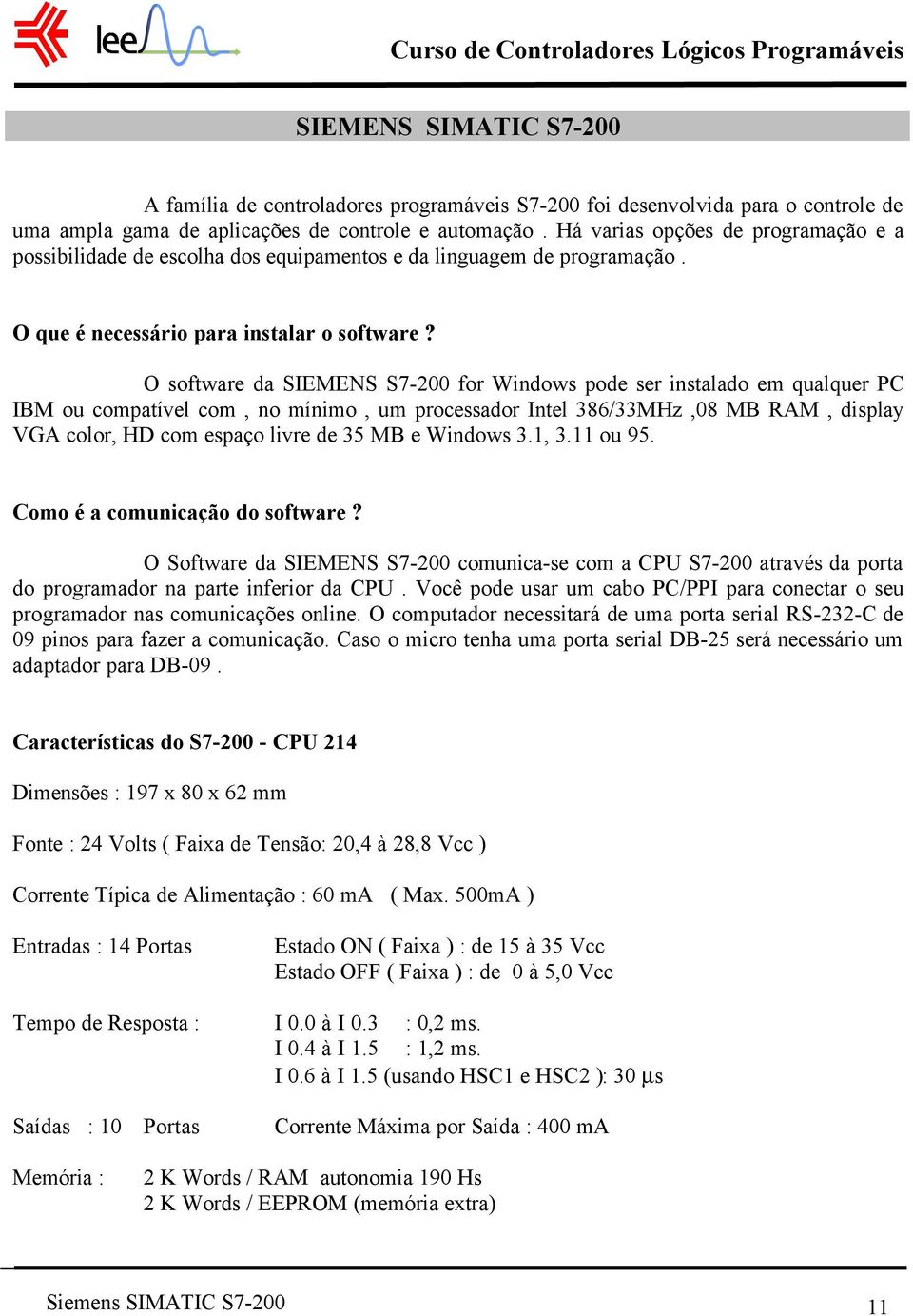 O software da SIEMENS S7-200 for Windows pode ser instalado em qualquer PC IBM ou compatível com, no mínimo, um processador Intel 386/33MHz,08 MB RAM, display VGA color, HD com espaço livre de 35 MB