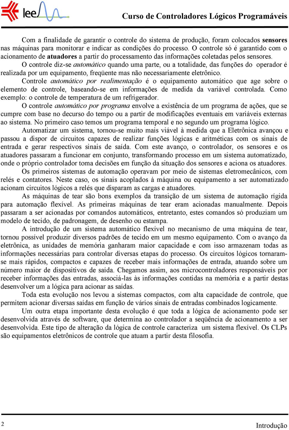 O controle diz-se automático quando uma parte, ou a totalidade, das funções do operador é realizada por um equipamento, freqüente mas não necessariamente eletrônico.