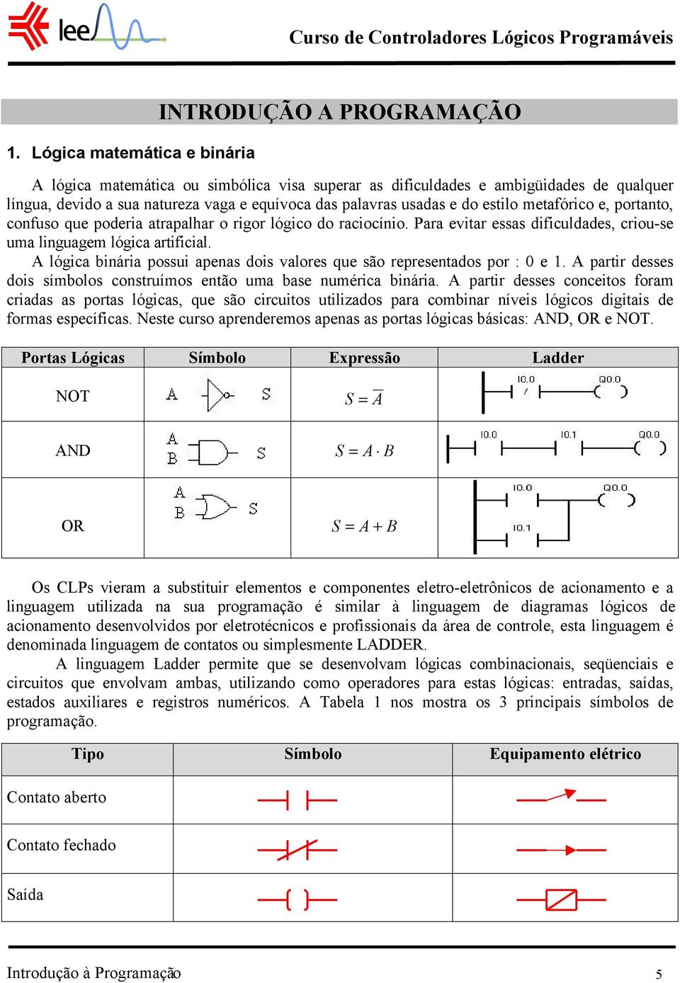 A lógica binária possui apenas dois valores que são representados por : 0 e 1. A partir desses dois símbolos construímos então uma base numérica binária.