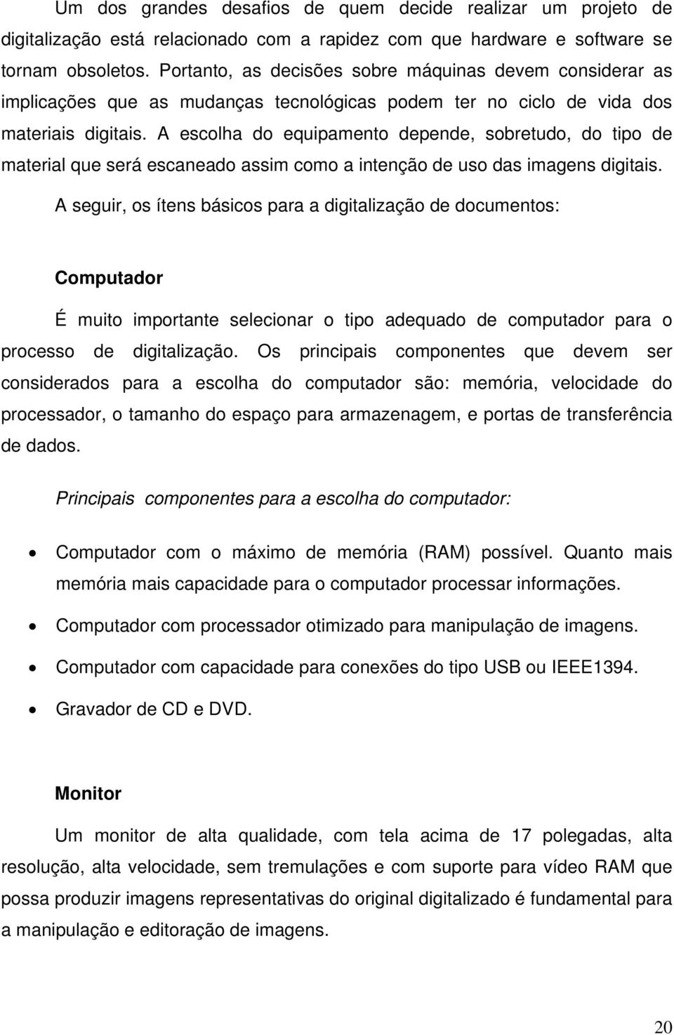 A escolha do equipamento depende, sobretudo, do tipo de material que será escaneado assim como a intenção de uso das imagens digitais.