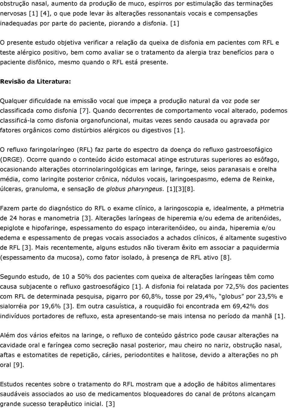 [1] O presente estudo objetiva verificar a relação da queixa de disfonia em pacientes com RFL e teste alérgico positivo, bem como avaliar se o tratamento da alergia traz benefícios para o paciente