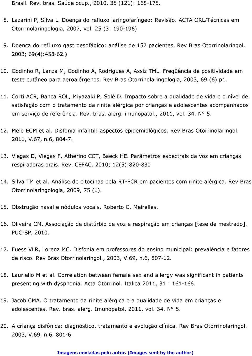 Freqüência de positividade em teste cutâneo para aeroalérgenos. Rev Bras Otorrinolaringologia, 2003, 69 (6) p1. 11. Corti ACR, Banca ROL, Miyazaki P, Solé D.