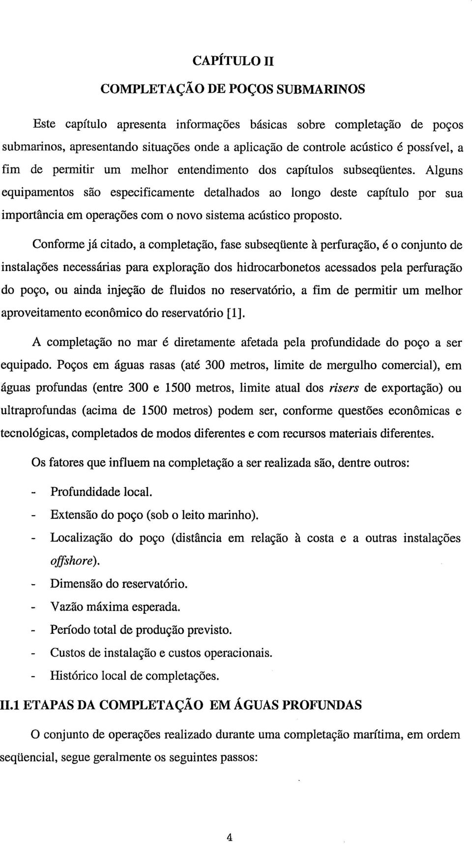 Conforme já citado, a completação, fase subseqüente à perfuração, é o conjunto de instalações necessárias para exploração dos hidrocarbonetos acessados pela perfuração do poço, ou ainda injeção de