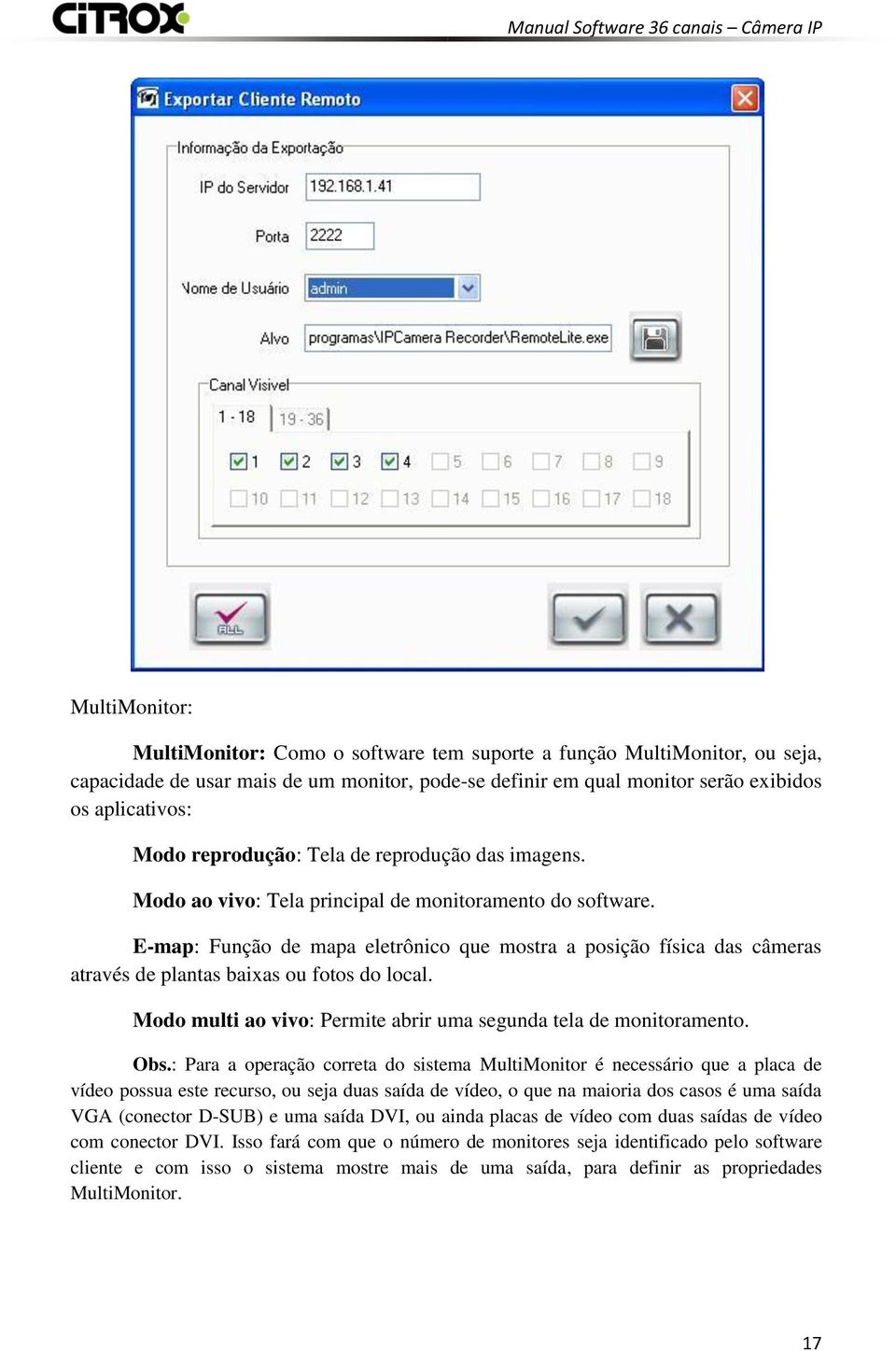 E-map: Função de mapa eletrônico que mostra a posição física das câmeras através de plantas baixas ou fotos do local. Modo multi ao vivo: Permite abrir uma segunda tela de monitoramento. Obs.