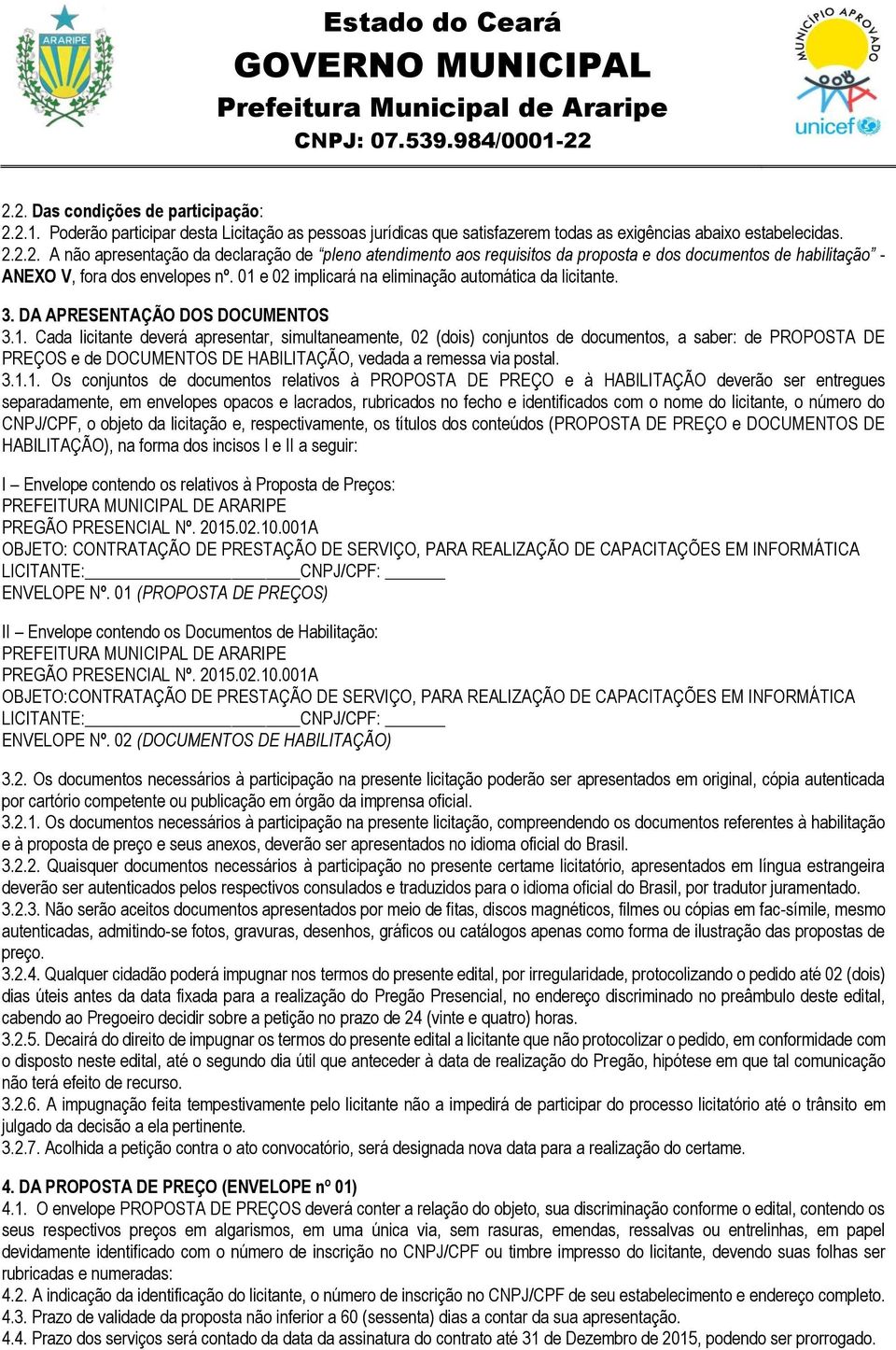 3.1.1. Os conjuntos de documentos relativos à PROPOSTA DE PREÇO e à HABILITAÇÃO deverão ser entregues separadamente, em envelopes opacos e lacrados, rubricados no fecho e identificados com o nome do